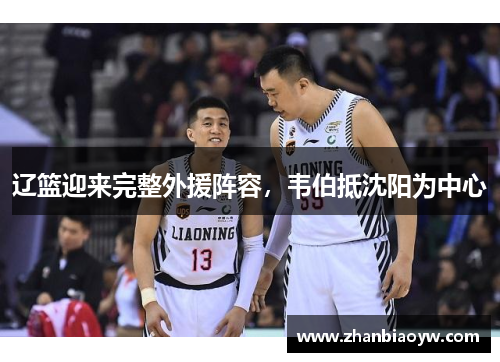 辽篮迎来完整外援阵容，韦伯抵沈阳为中心