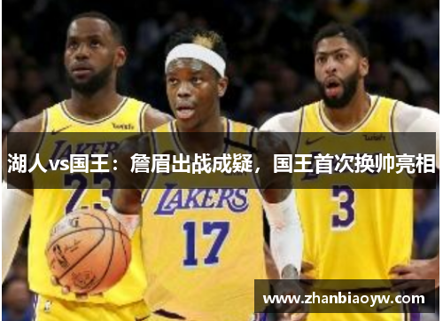 湖人vs国王：詹眉出战成疑，国王首次换帅亮相